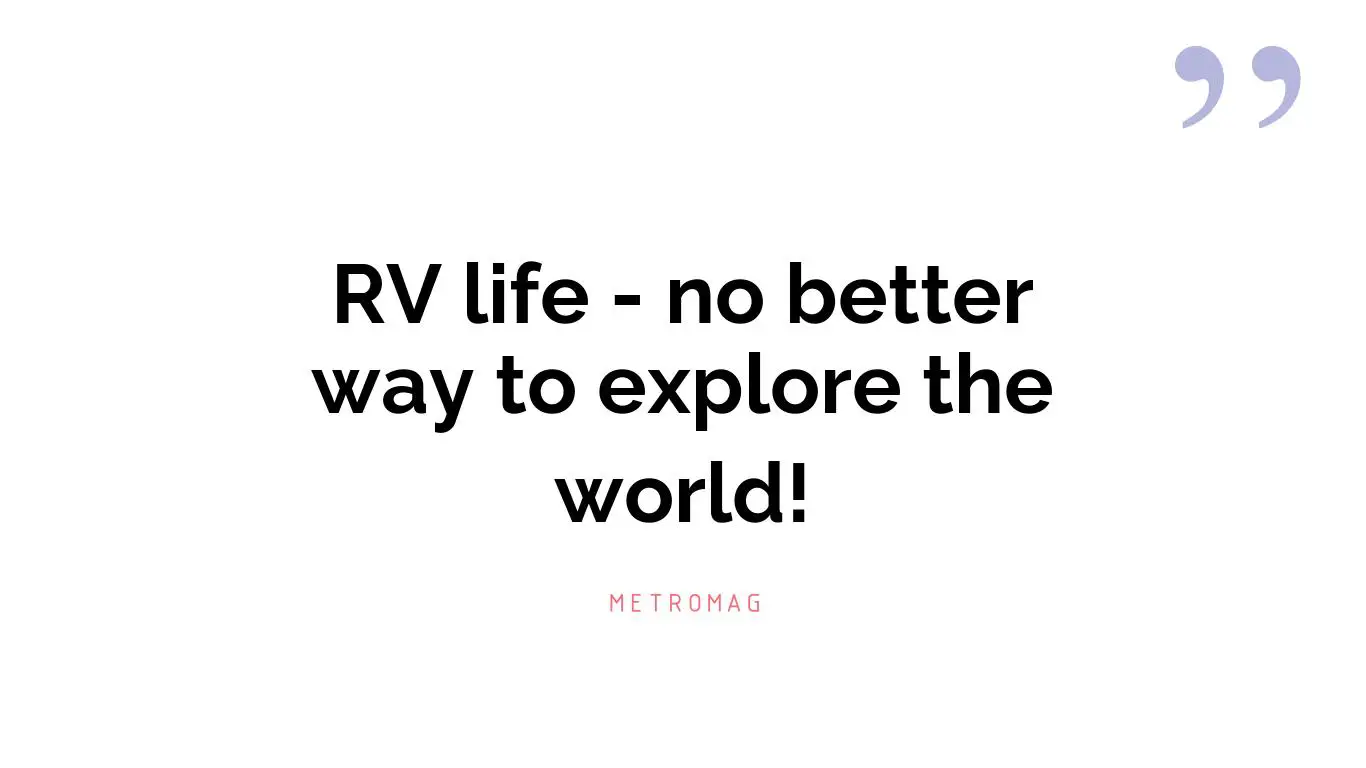 RV life - no better way to explore the world!