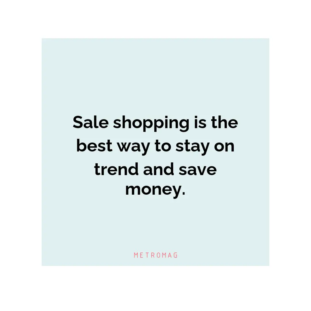 Sale shopping is the best way to stay on trend and save money.