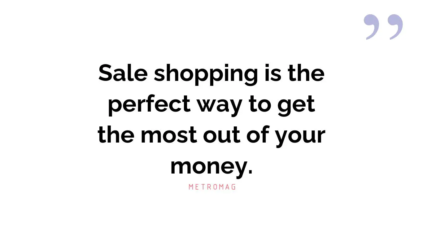 Sale shopping is the perfect way to get the most out of your money.