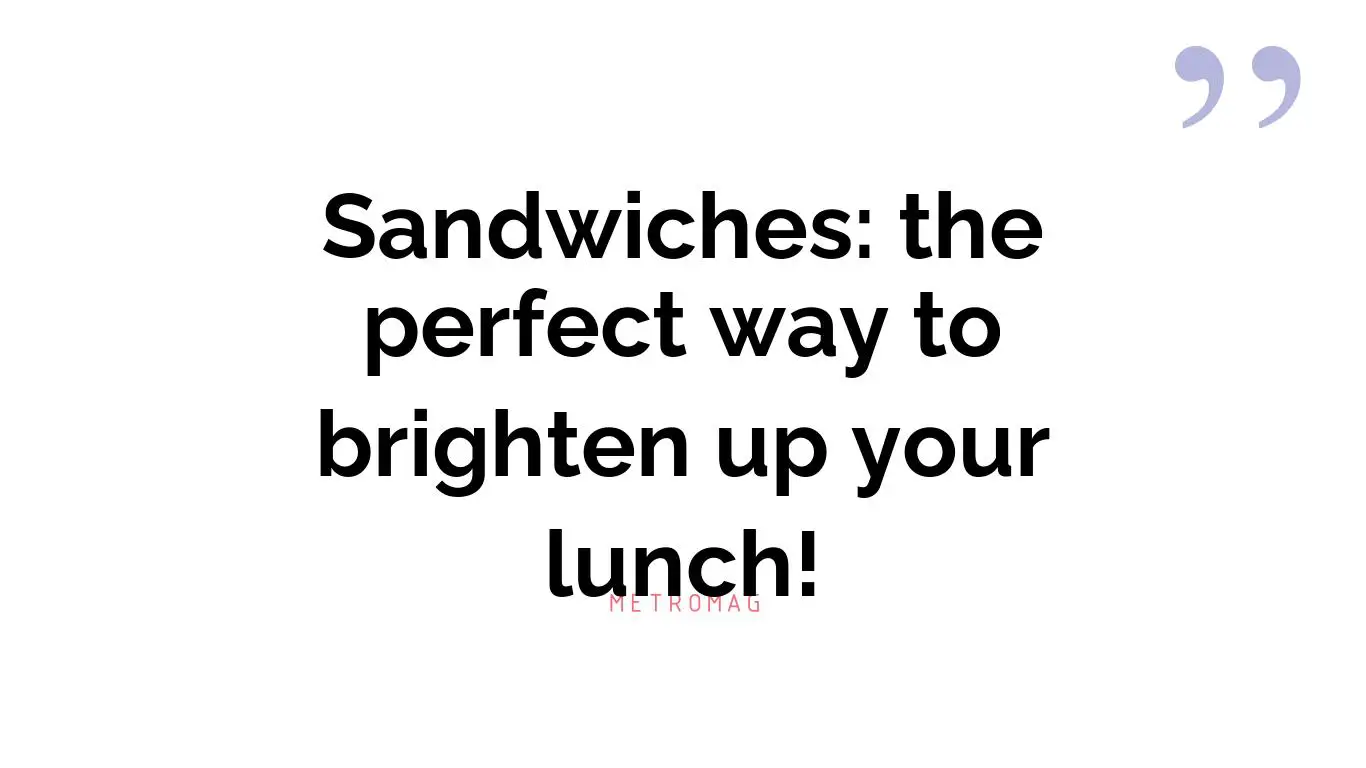 Sandwiches: the perfect way to brighten up your lunch!