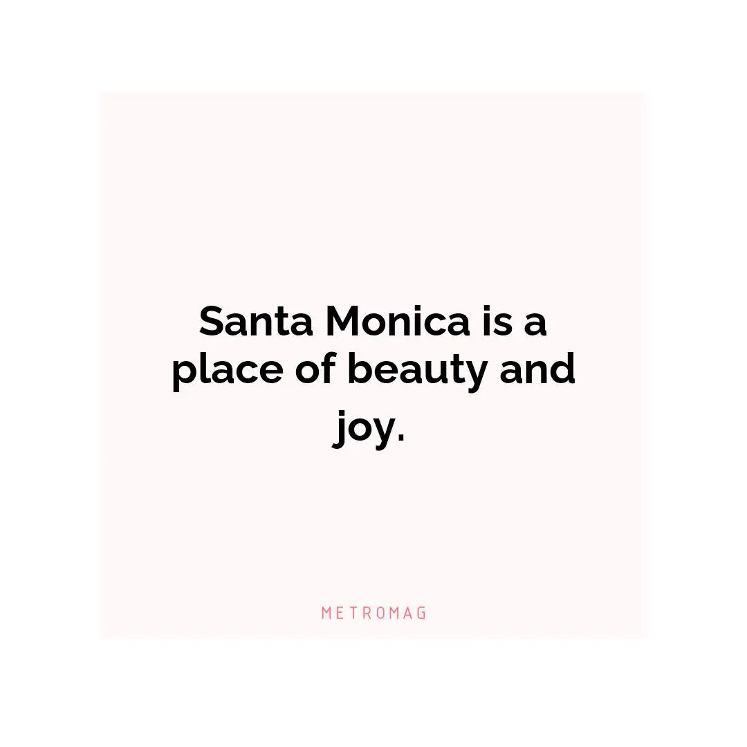 Santa Monica is a place of beauty and joy.