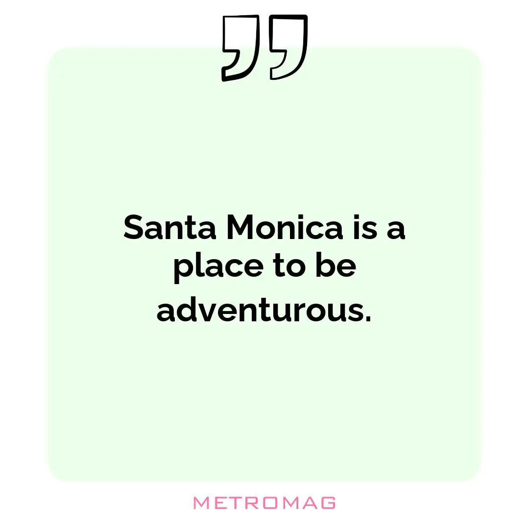 Santa Monica is a place to be adventurous.