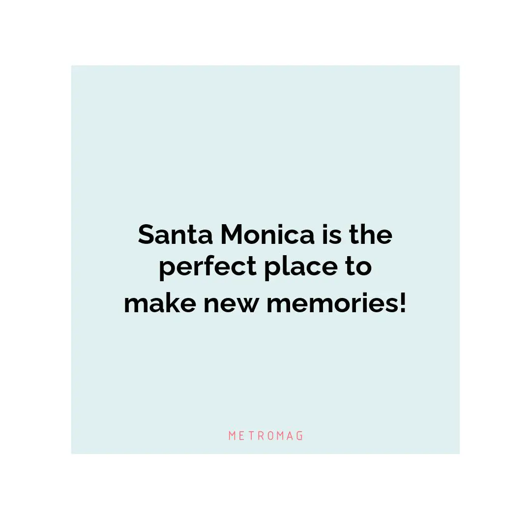 Santa Monica is the perfect place to make new memories!
