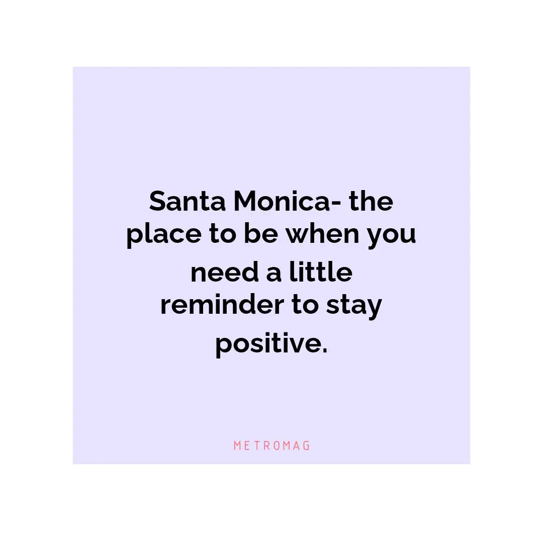 Santa Monica- the place to be when you need a little reminder to stay positive.