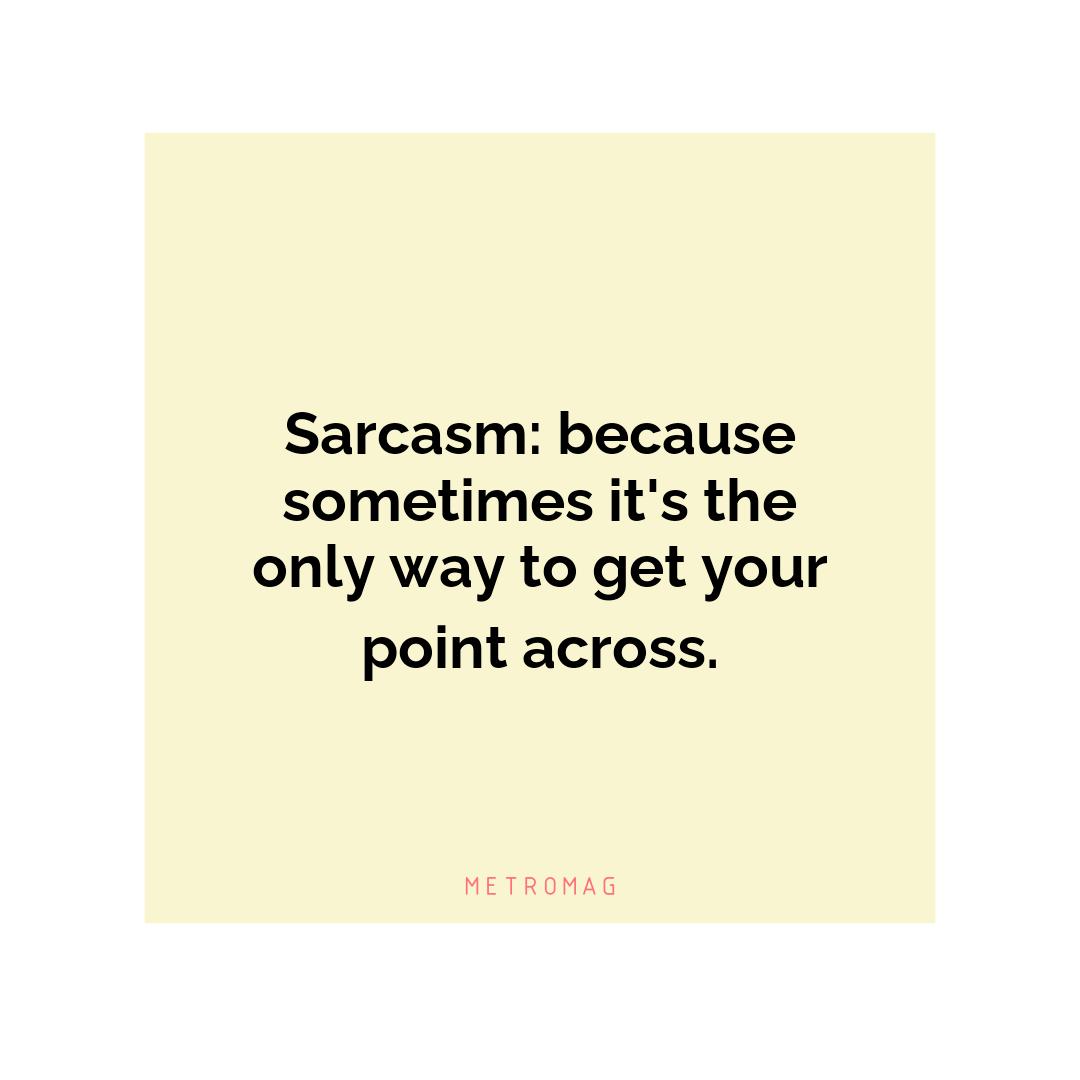 Sarcasm: because sometimes it's the only way to get your point across.