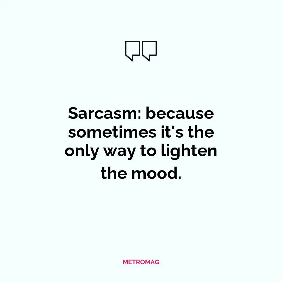 Sarcasm: because sometimes it's the only way to lighten the mood.