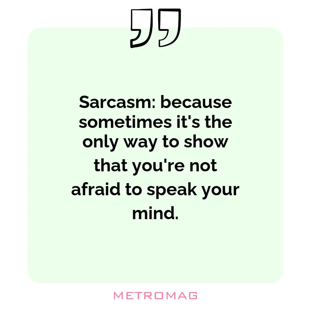 Sarcasm: because sometimes it's the only way to show that you're not afraid to speak your mind.