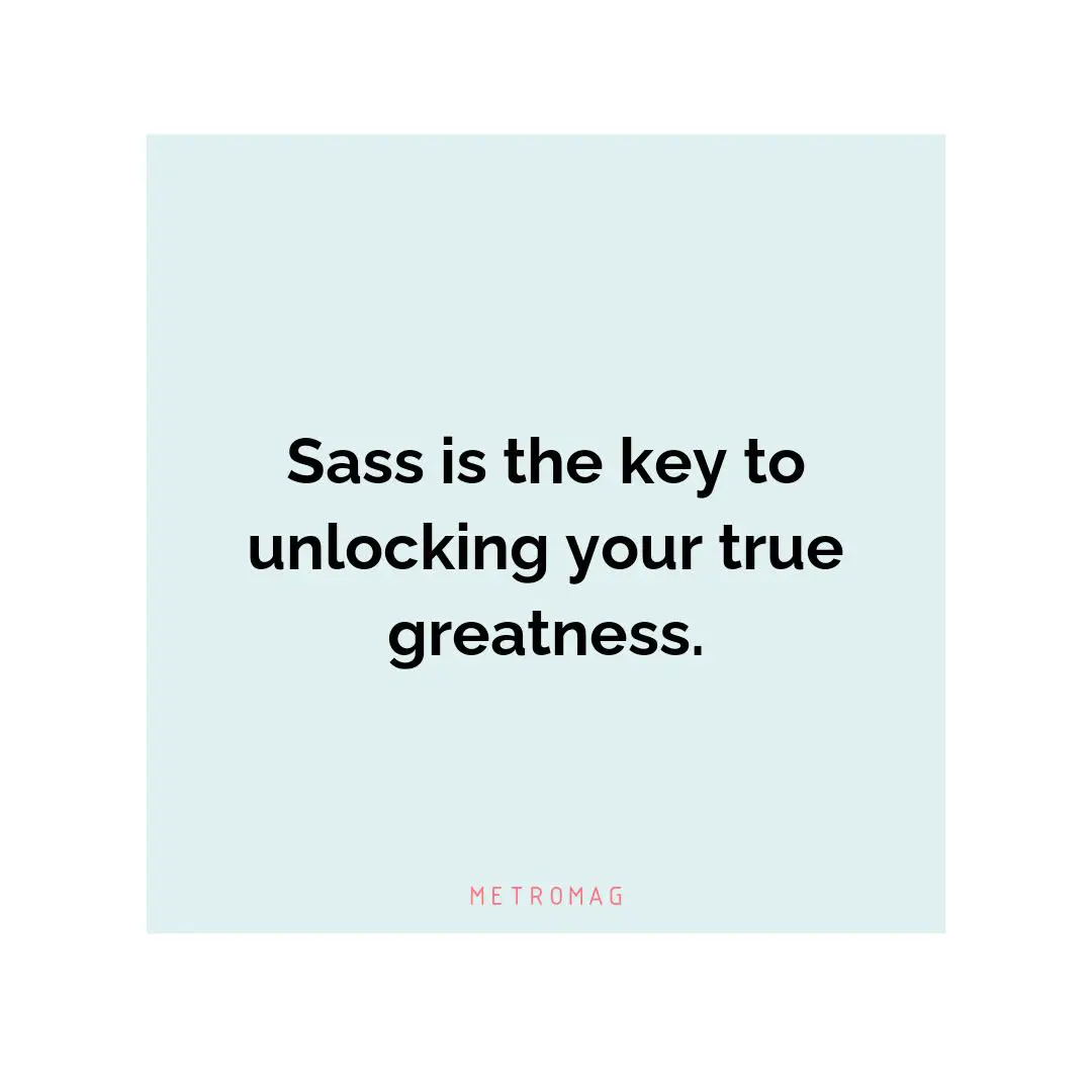 Sass is the key to unlocking your true greatness.