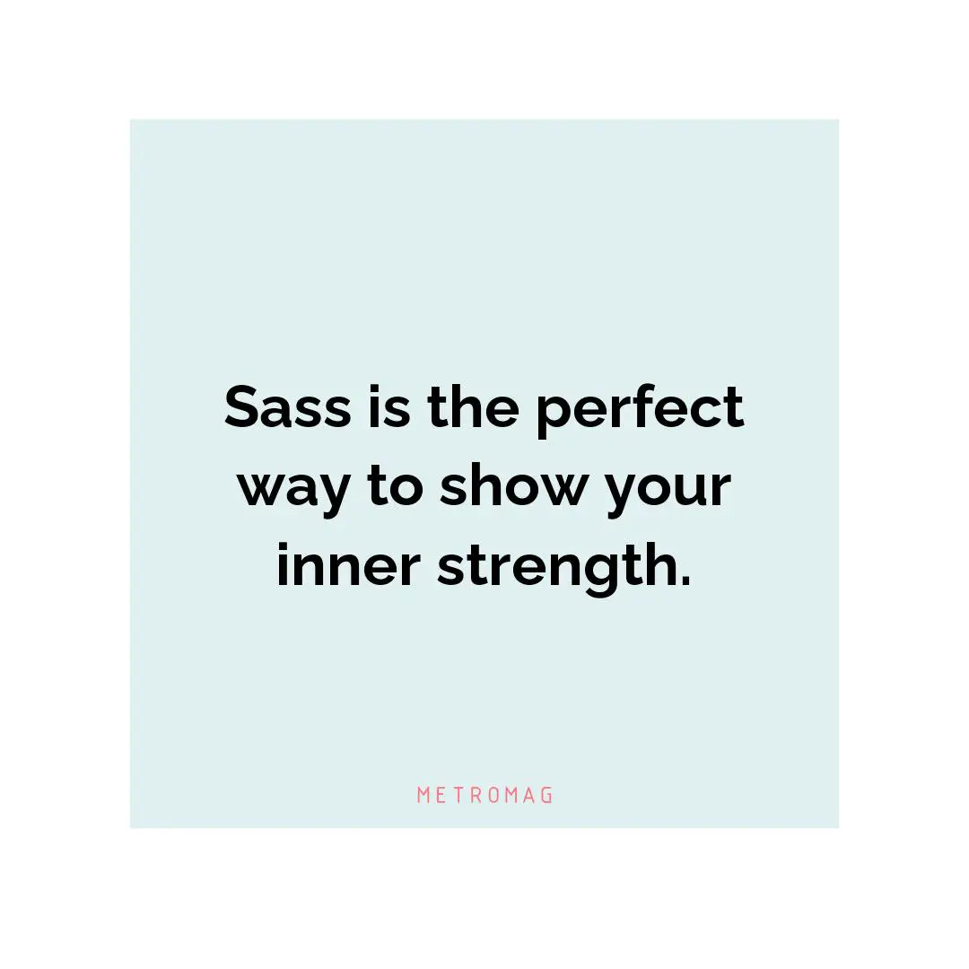 Sass is the perfect way to show your inner strength.