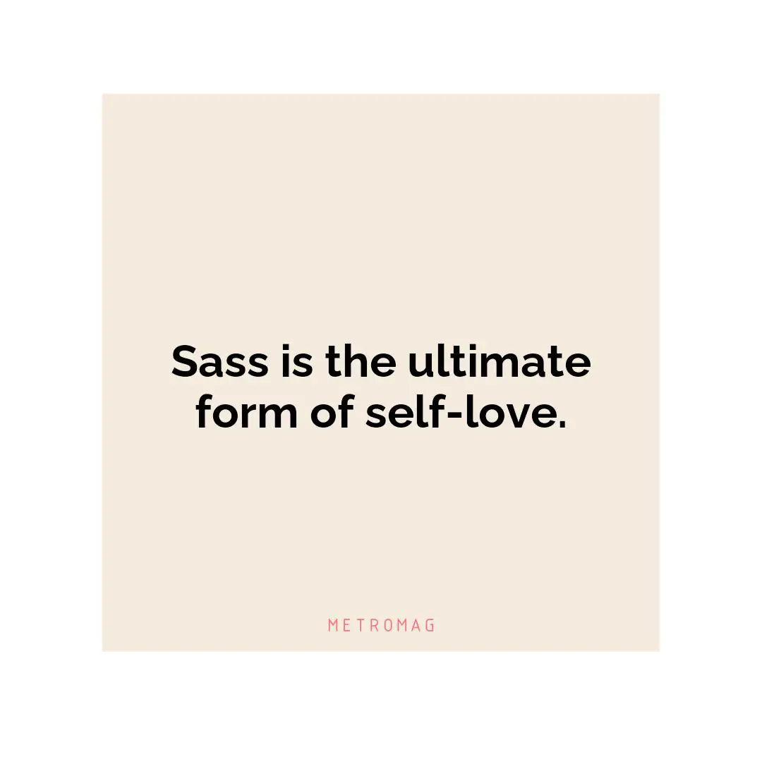 Sass is the ultimate form of self-love.