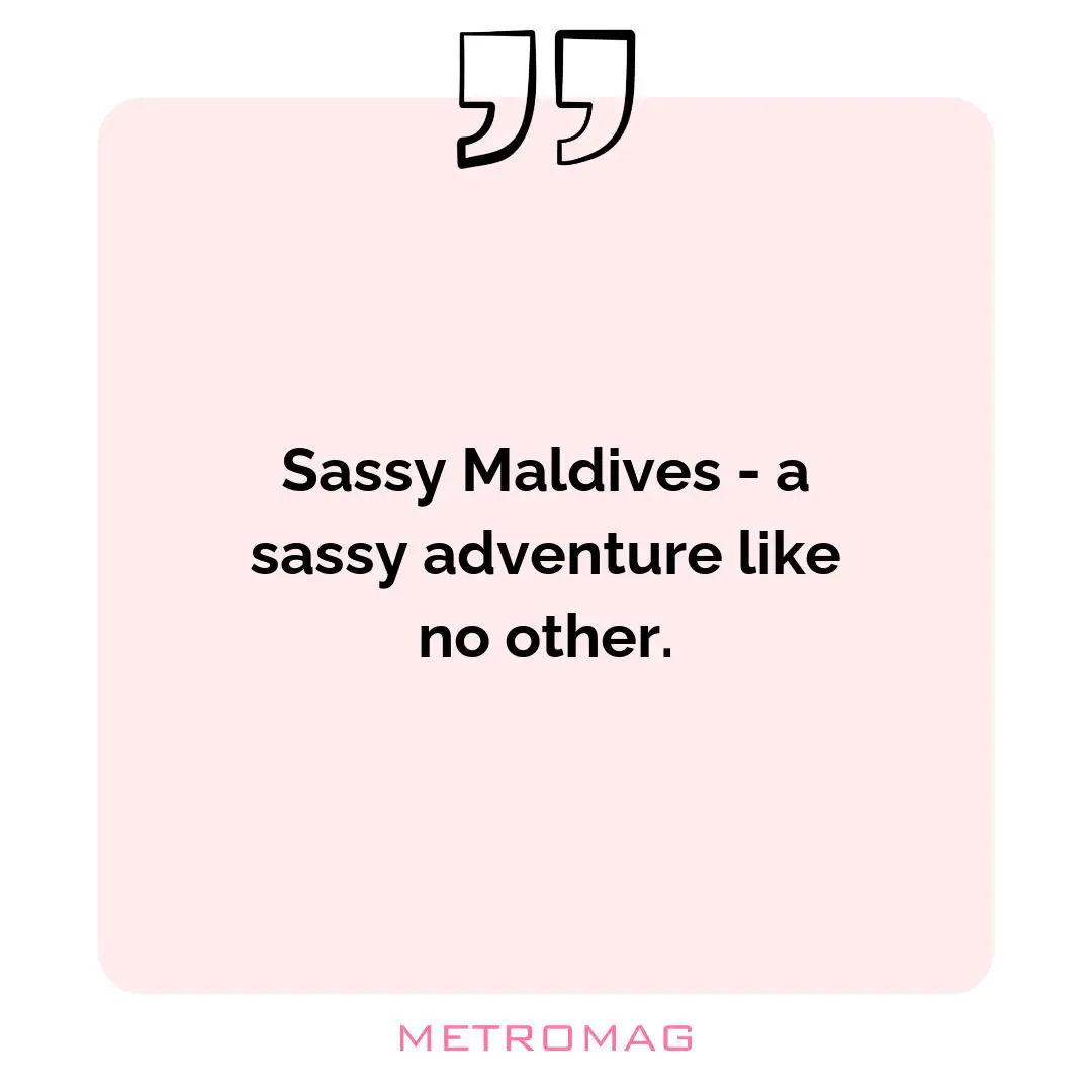 Sassy Maldives - a sassy adventure like no other.
