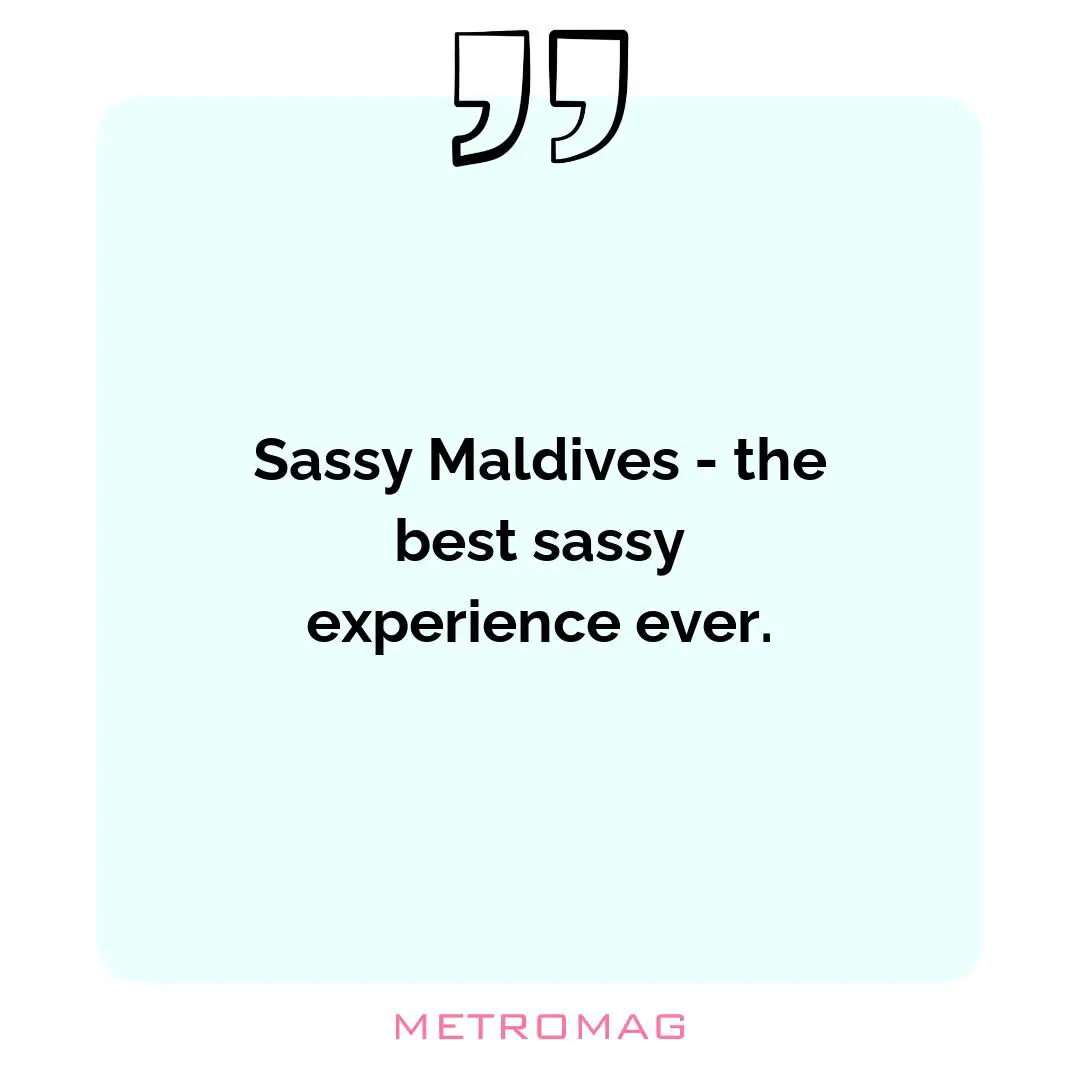 Sassy Maldives - the best sassy experience ever.