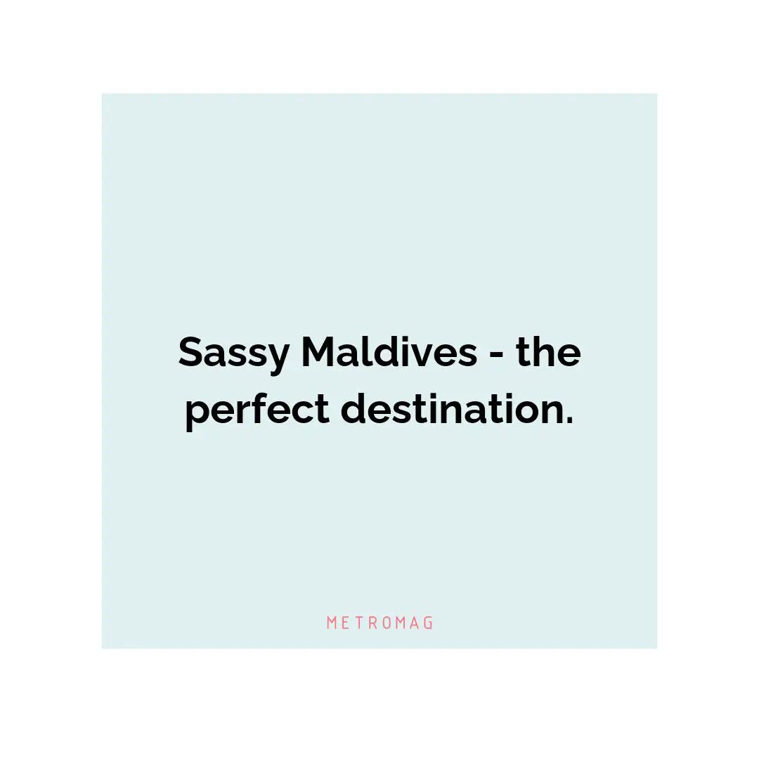 Sassy Maldives - the perfect destination.