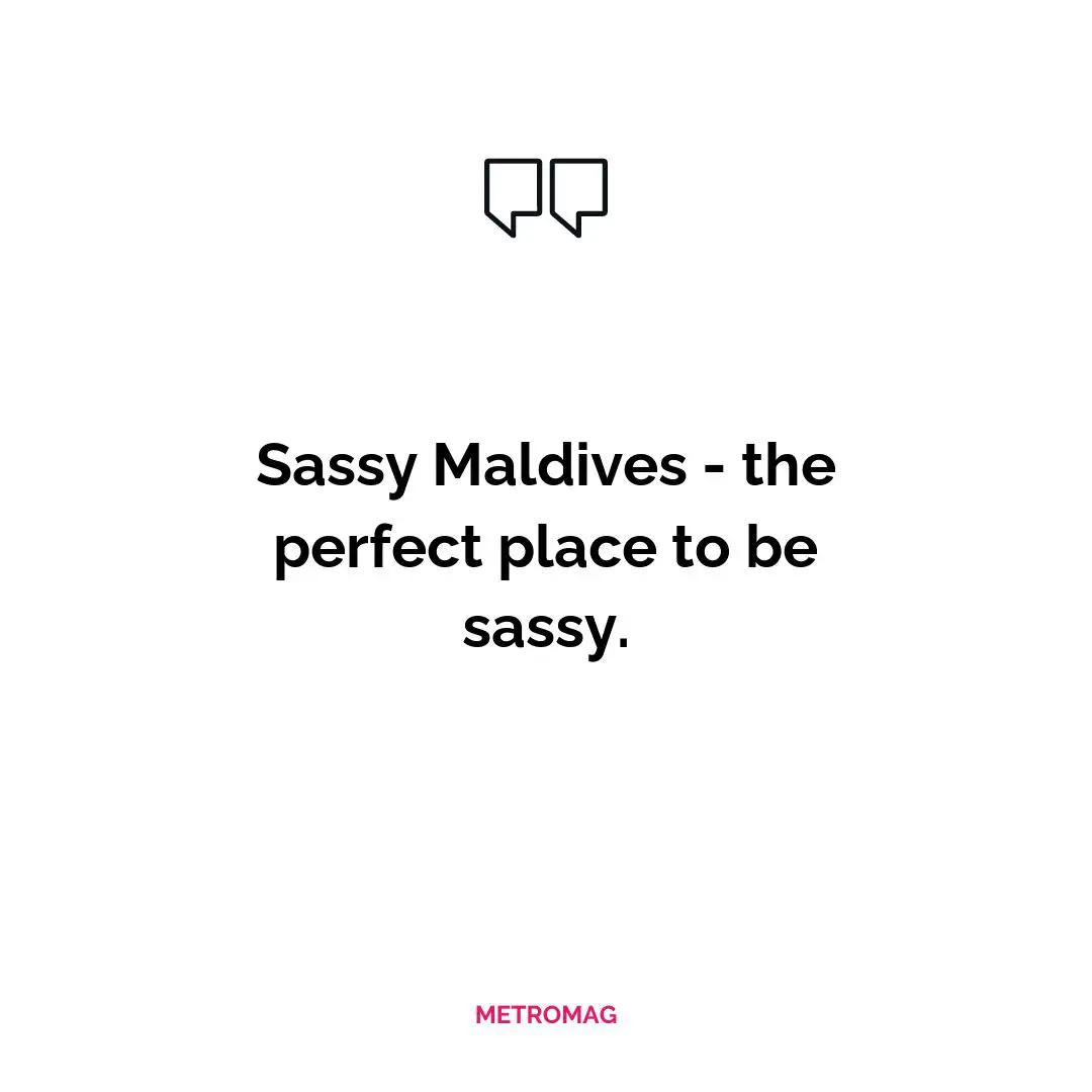Sassy Maldives - the perfect place to be sassy.