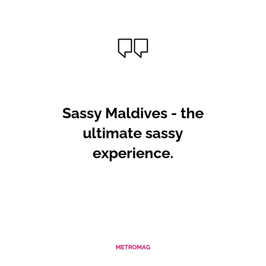 Sassy Maldives - the ultimate sassy experience.