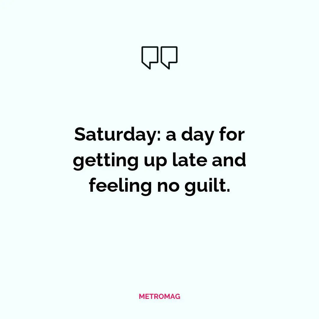 Saturday: a day for getting up late and feeling no guilt.