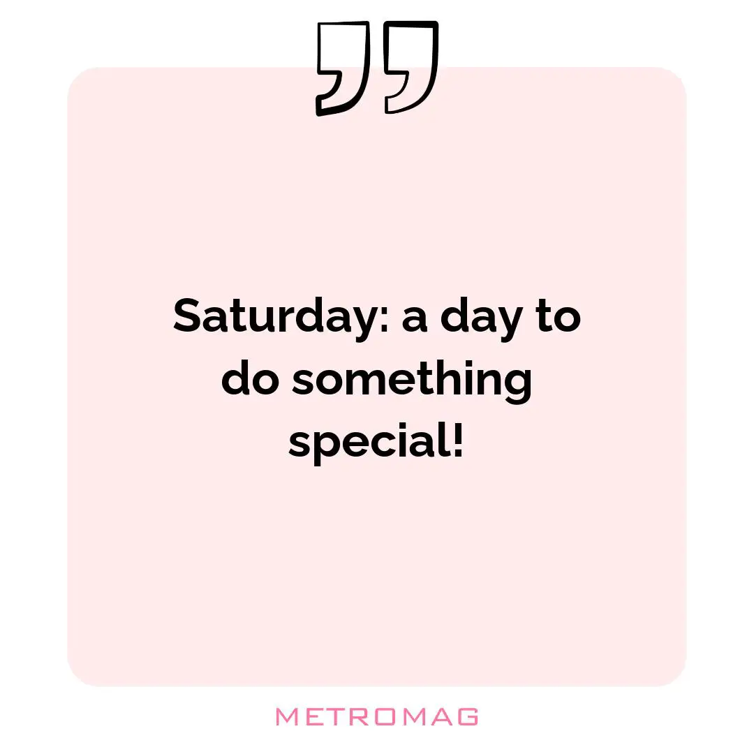 Saturday: a day to do something special!