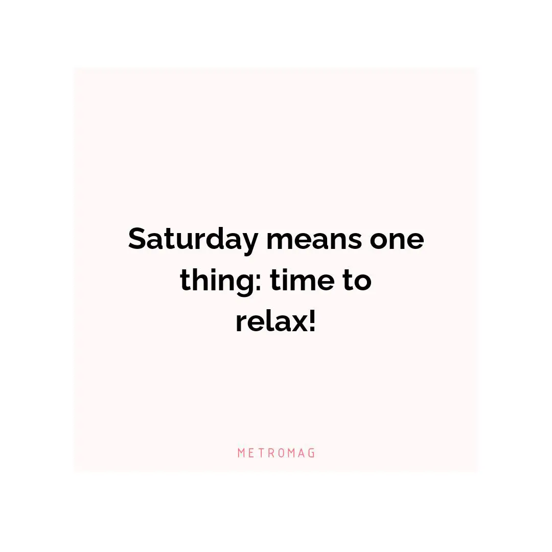 Saturday means one thing: time to relax!