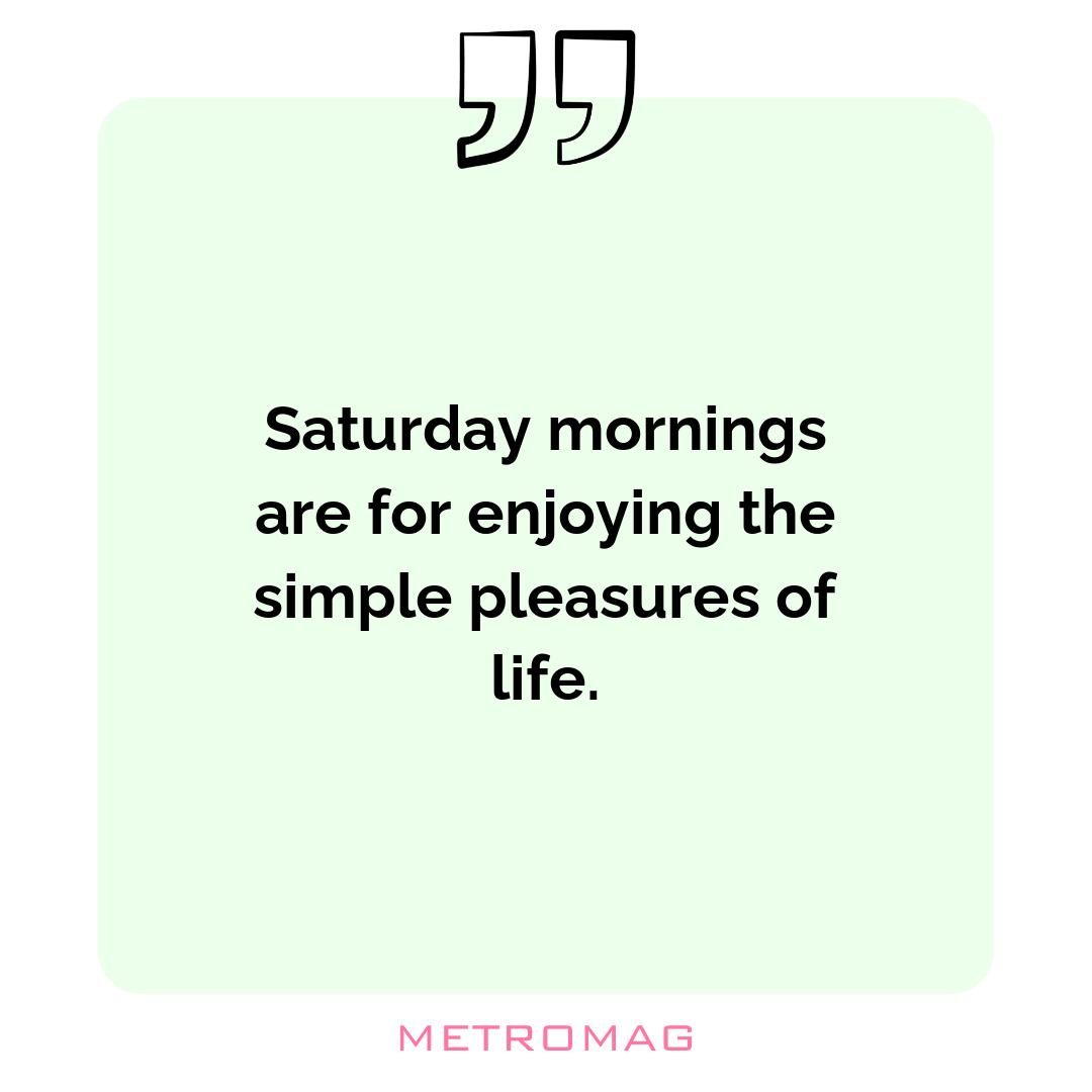 Saturday mornings are for enjoying the simple pleasures of life.