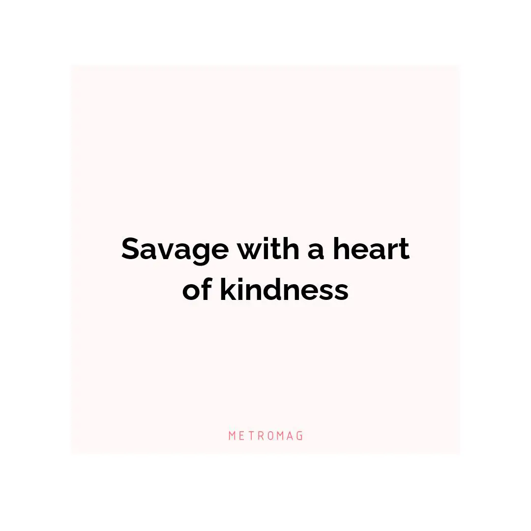 Savage with a heart of kindness