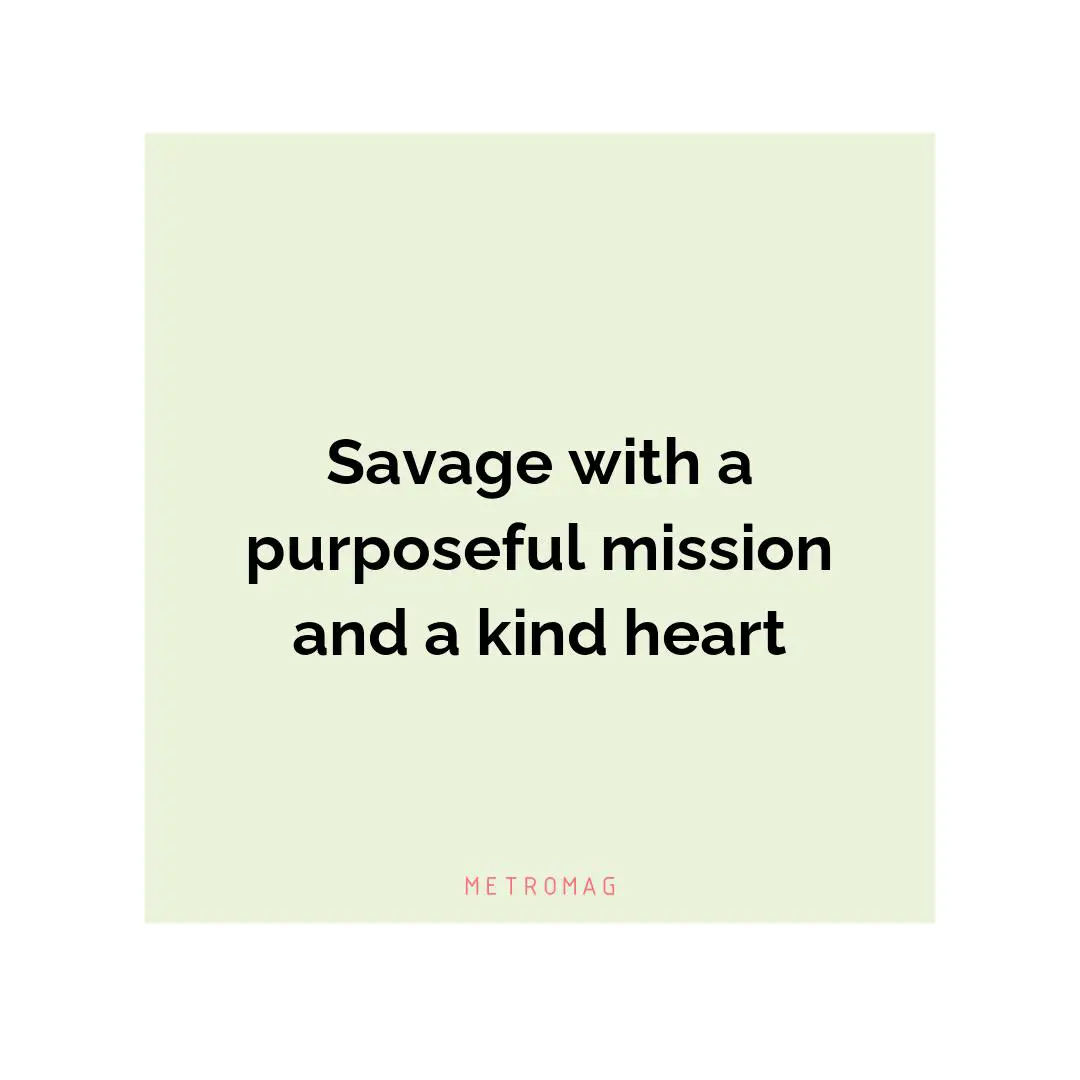 Savage with a purposeful mission and a kind heart