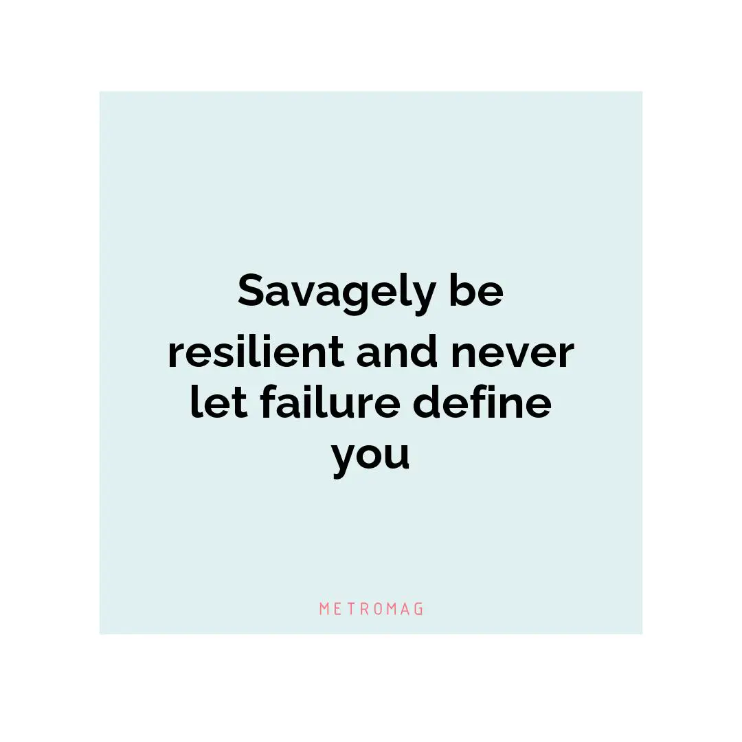 Savagely be resilient and never let failure define you