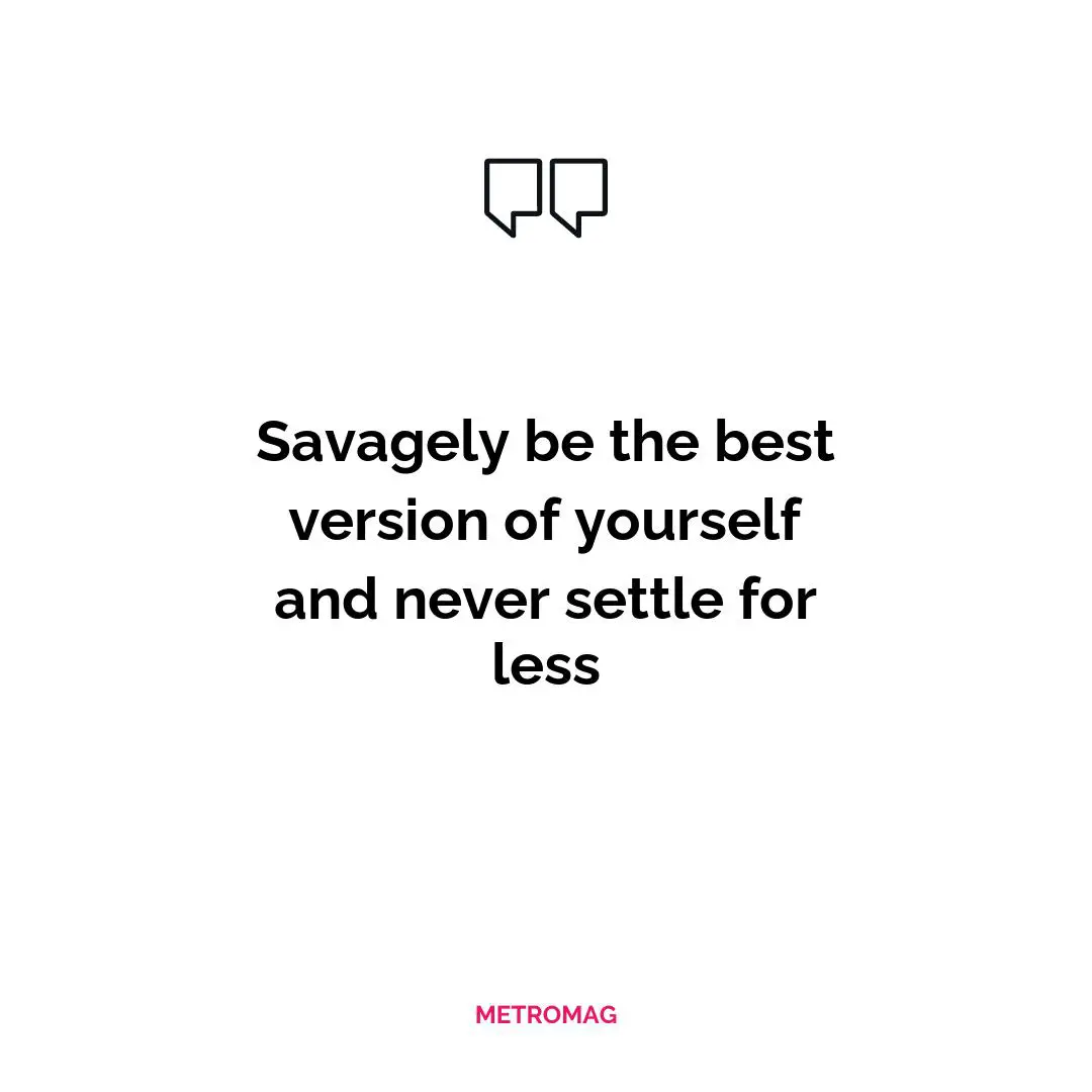 Savagely be the best version of yourself and never settle for less