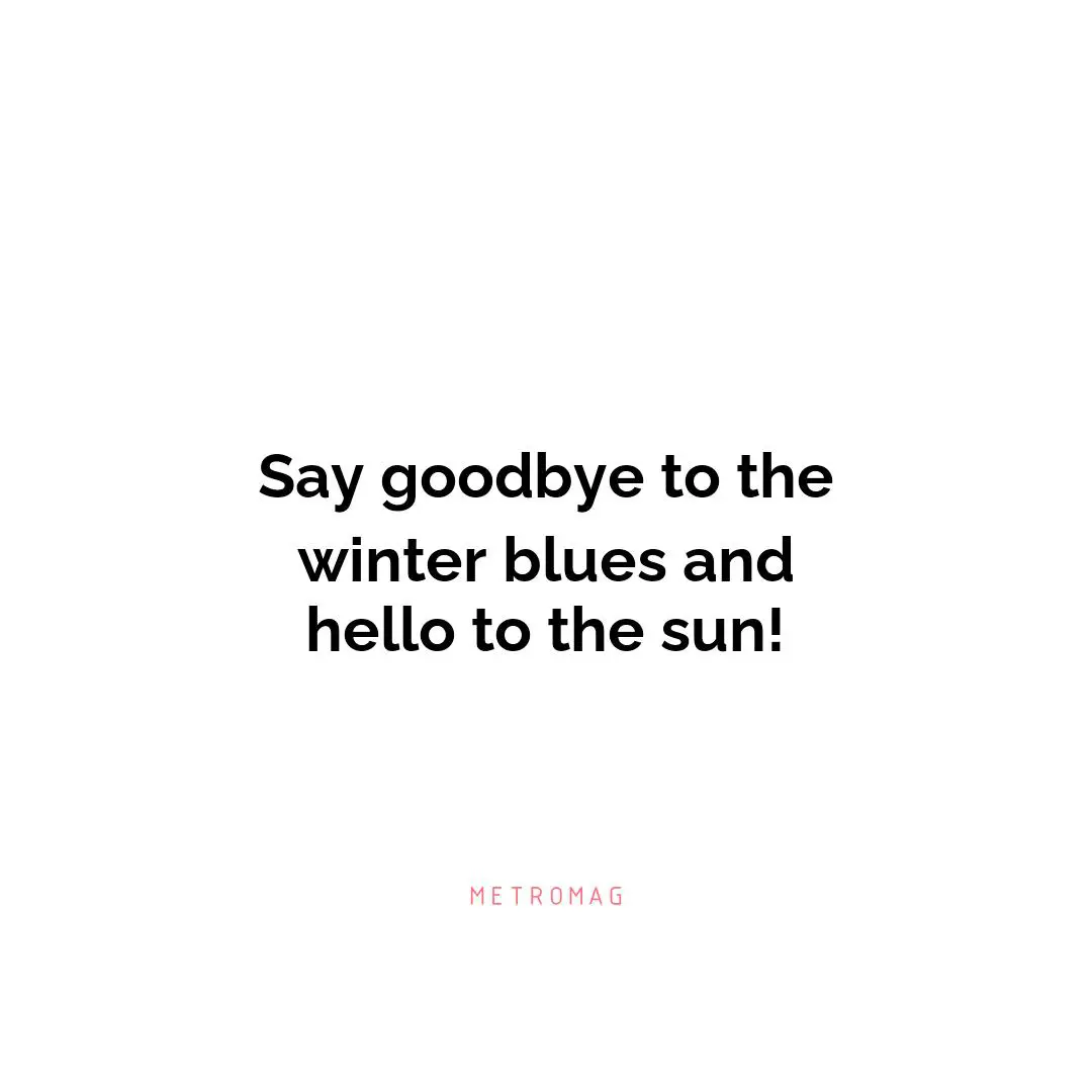 Say goodbye to the winter blues and hello to the sun!