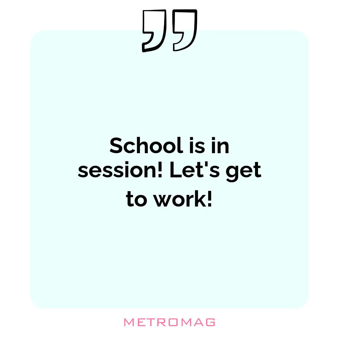 School is in session! Let's get to work!