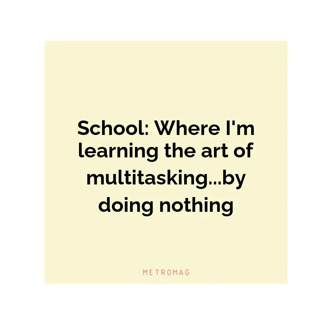 School: Where I'm learning the art of multitasking...by doing nothing