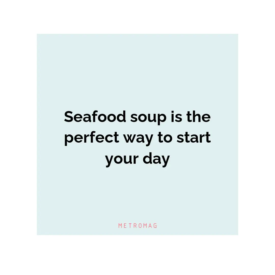 Seafood soup is the perfect way to start your day