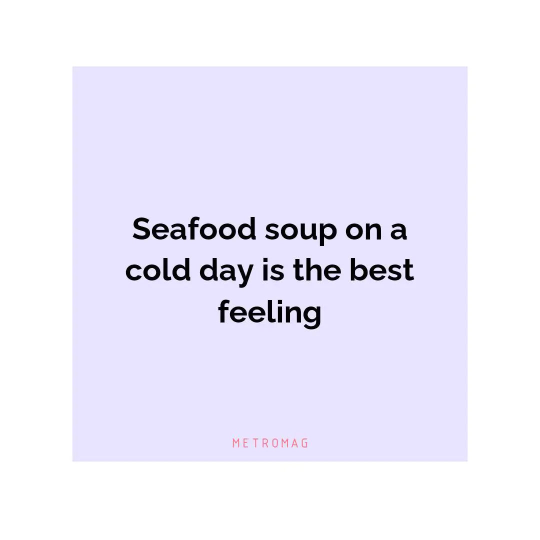 Seafood soup on a cold day is the best feeling