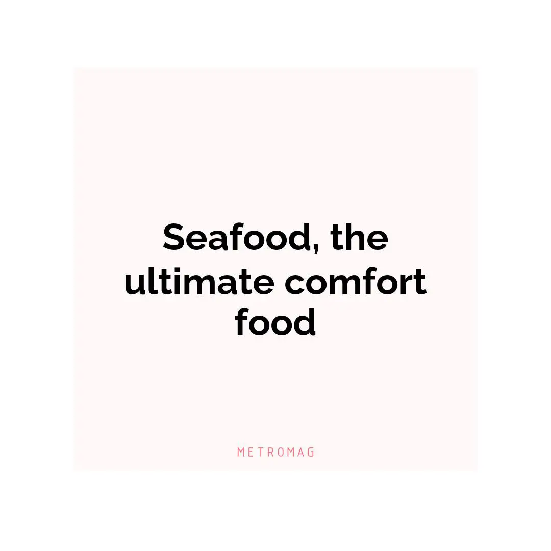 Seafood, the ultimate comfort food