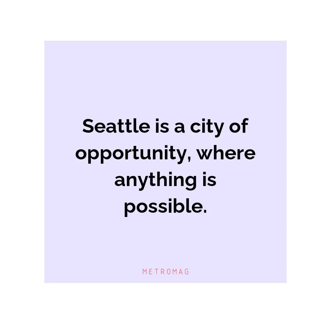 Seattle is a city of opportunity, where anything is possible.