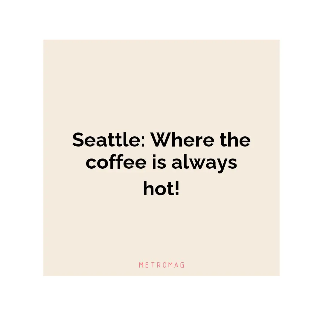 Seattle: Where the coffee is always hot!