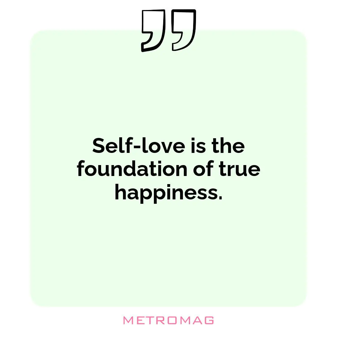 Self-love is the foundation of true happiness.