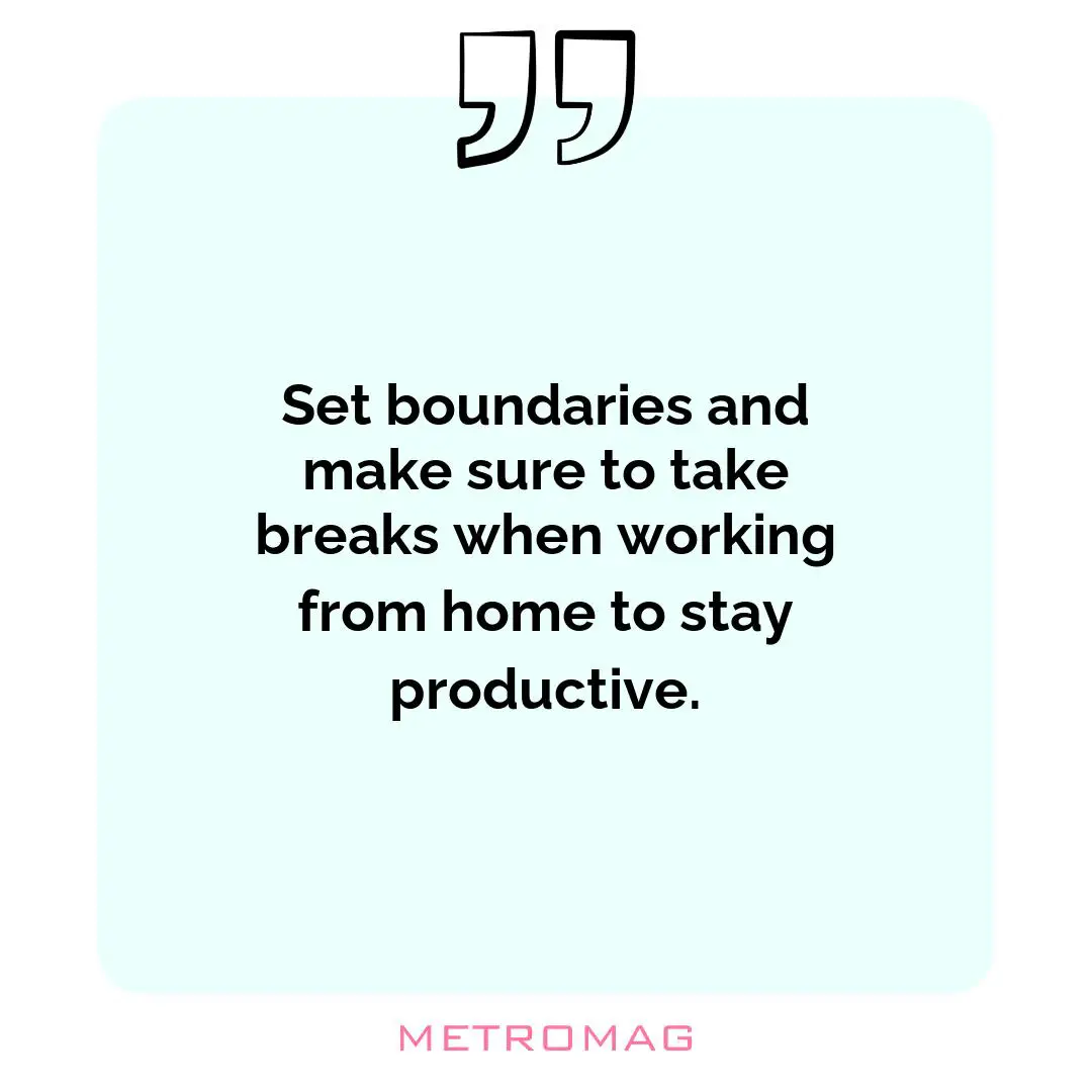 Set boundaries and make sure to take breaks when working from home to stay productive.