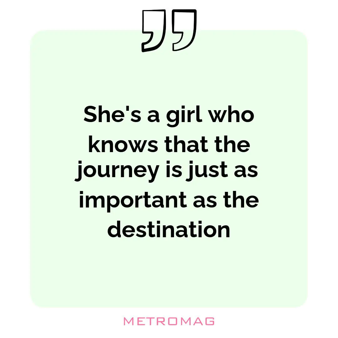 She's a girl who knows that the journey is just as important as the destination