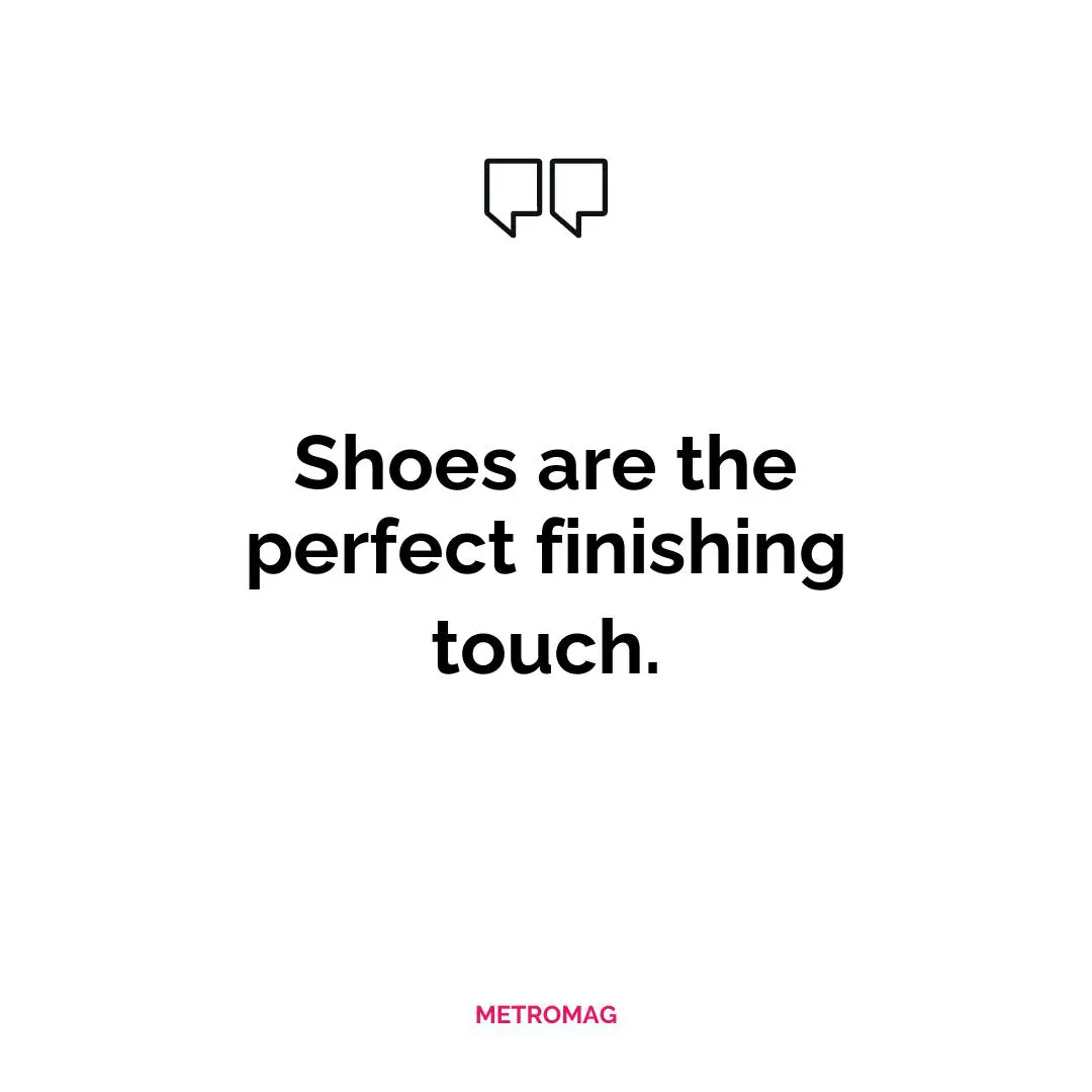Shoes are the perfect finishing touch.