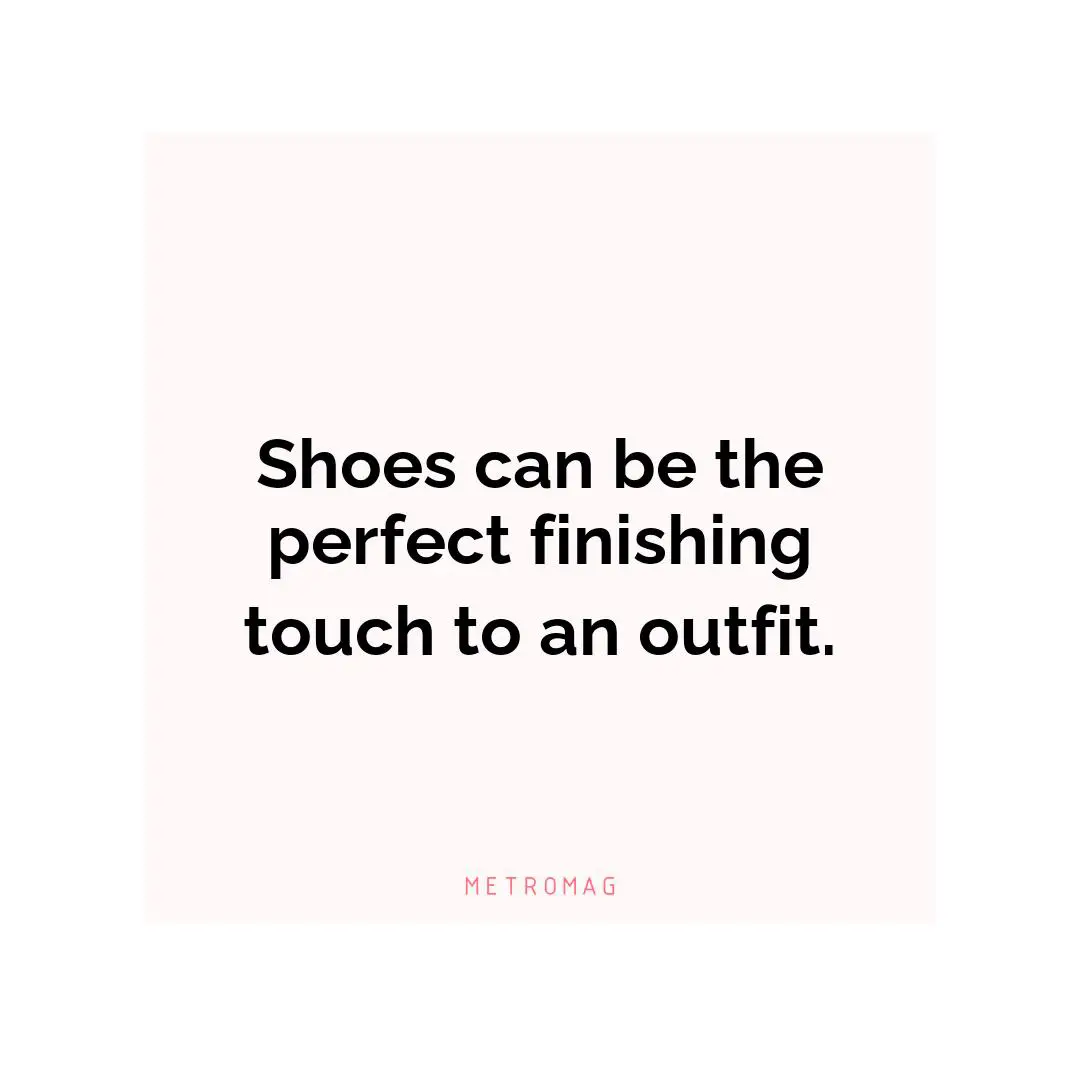 Shoes can be the perfect finishing touch to an outfit.