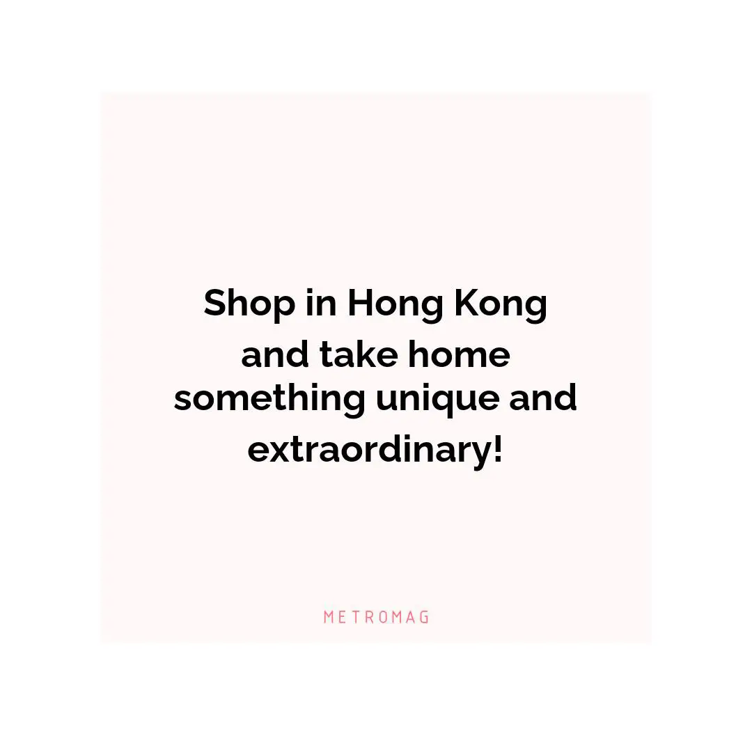 Shop in Hong Kong and take home something unique and extraordinary!