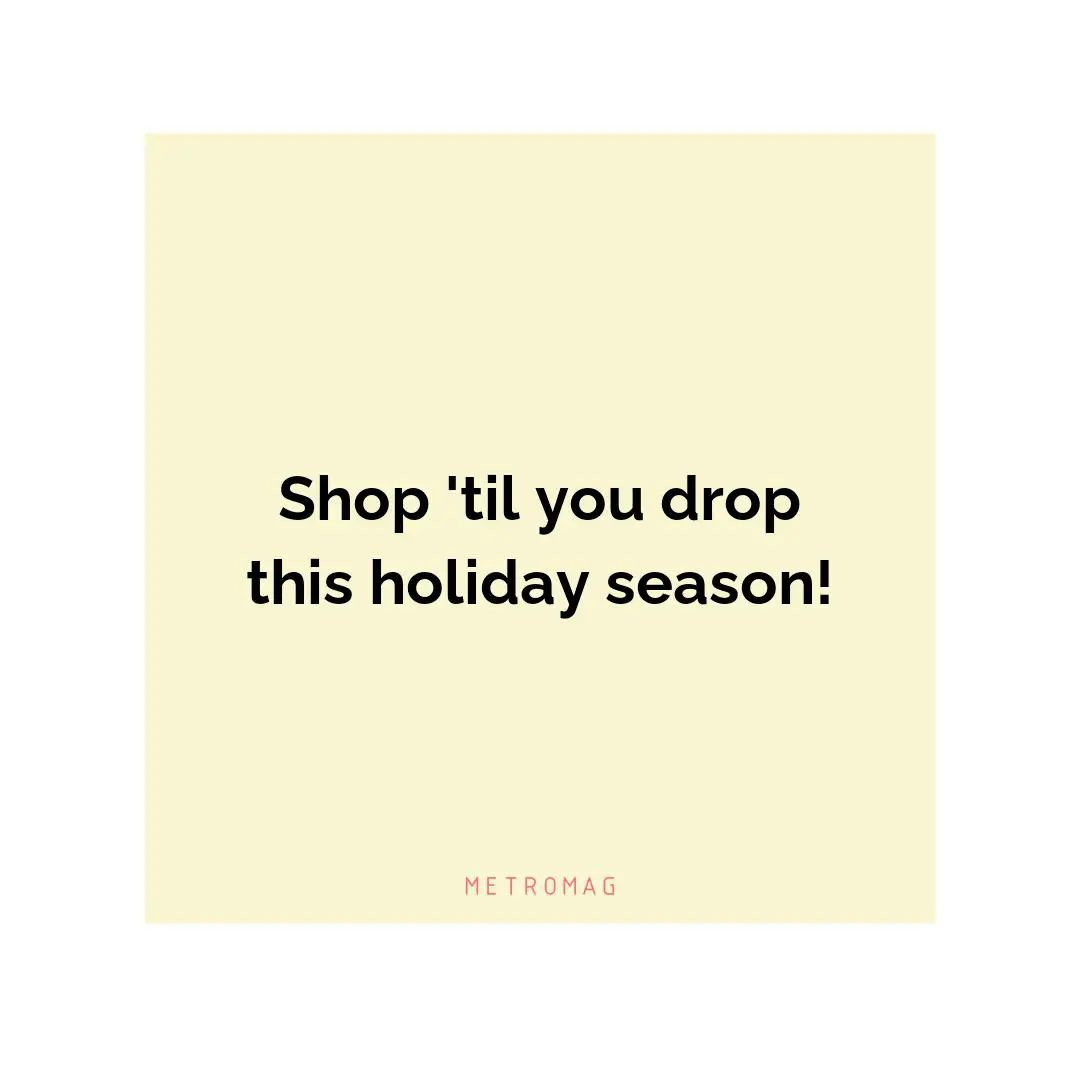 Shop 'til you drop this holiday season!