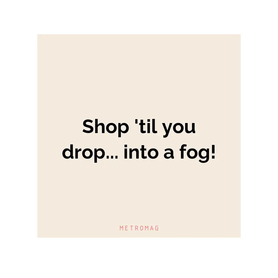 Shop 'til you drop... into a fog!