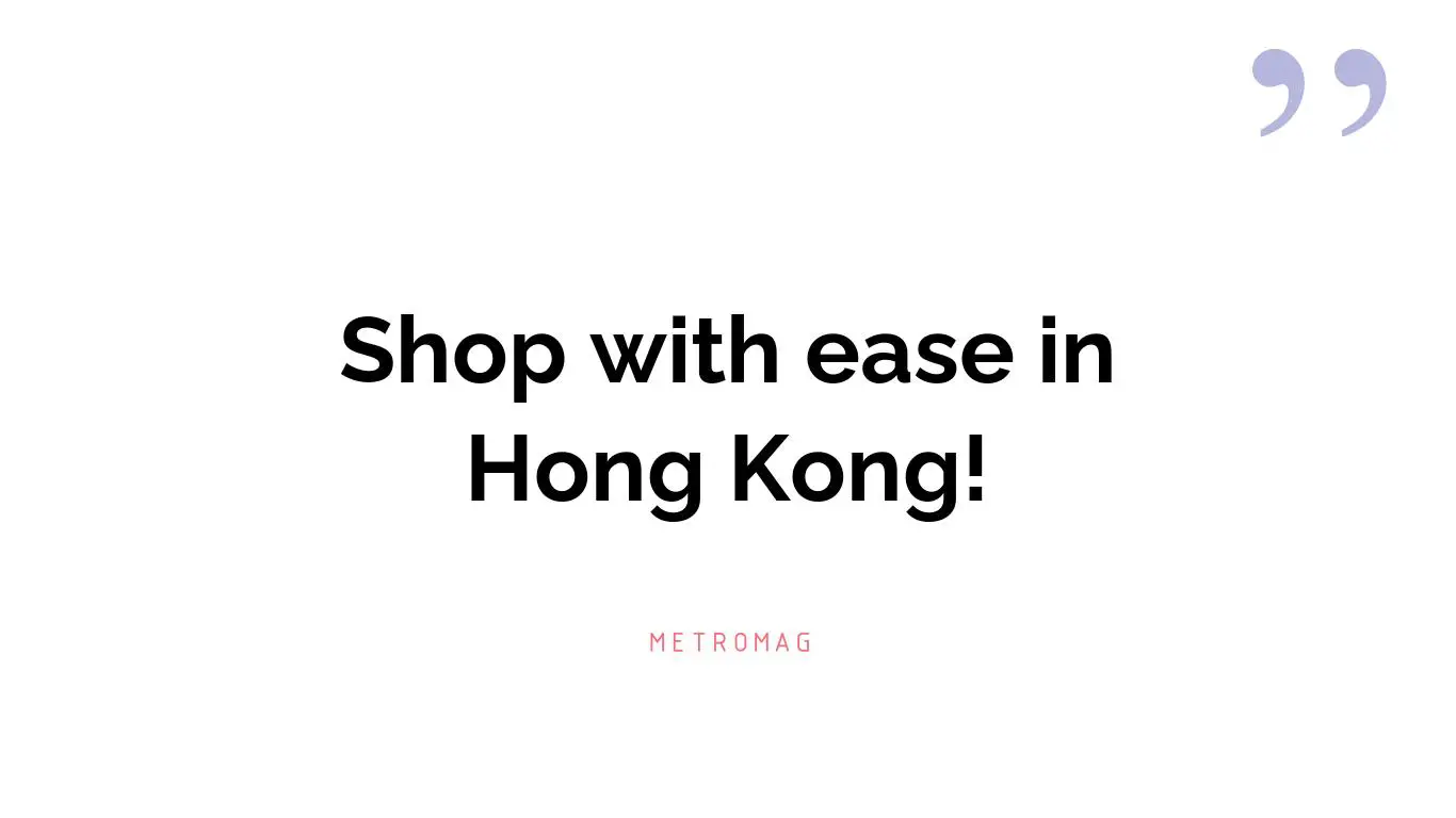 Shop with ease in Hong Kong!