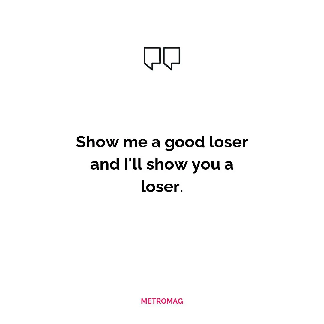 Show me a good loser and I'll show you a loser.