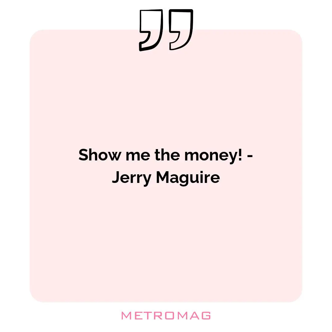 Show me the money! - Jerry Maguire