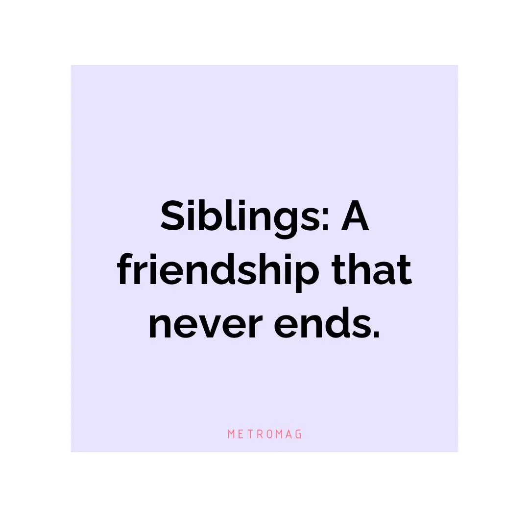 Siblings: A friendship that never ends.