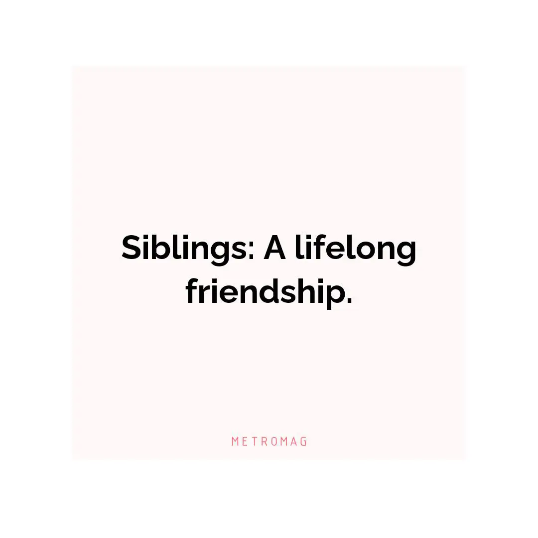 Siblings: A lifelong friendship.