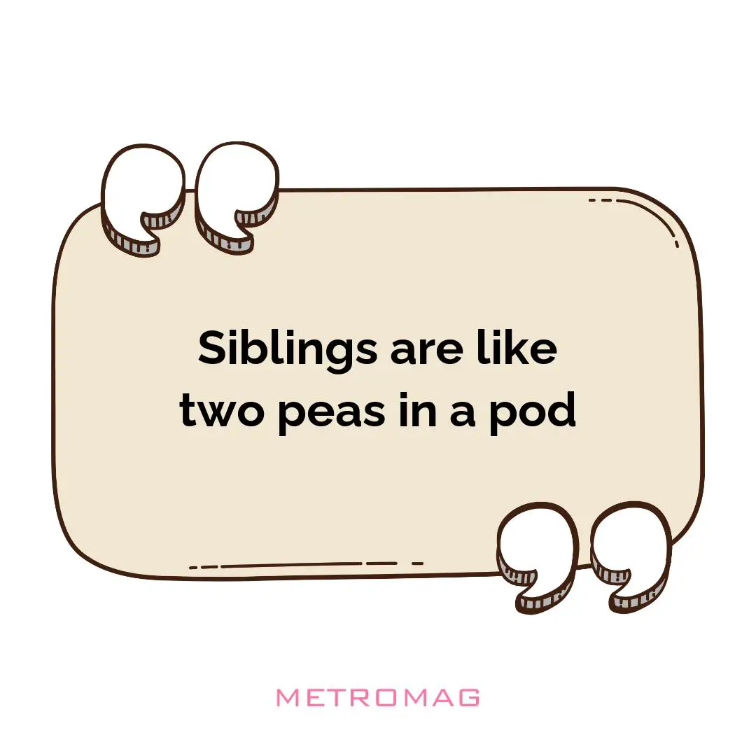 Siblings are like two peas in a pod