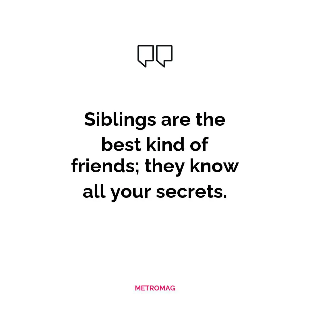 Siblings are the best kind of friends; they know all your secrets.